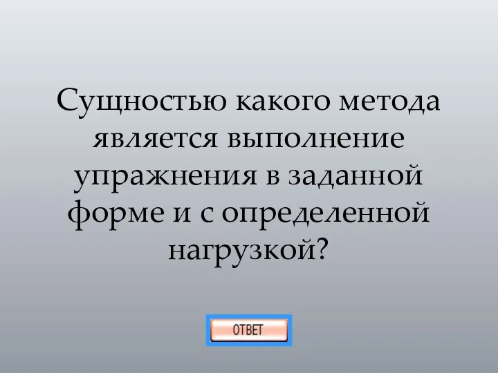 Сущностью какого метода является выполнение упражнения в заданной форме и с определенной нагрузкой?