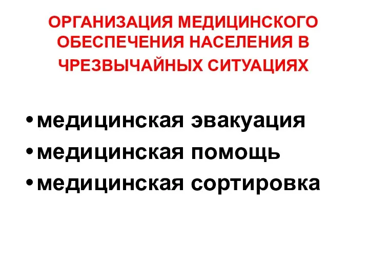 ОРГАНИЗАЦИЯ МЕДИЦИНСКОГО ОБЕСПЕЧЕНИЯ НАСЕЛЕНИЯ В ЧРЕЗВЫЧАЙНЫХ СИТУАЦИЯХ медицинская эвакуация медицинская помощь медицинская сортировка