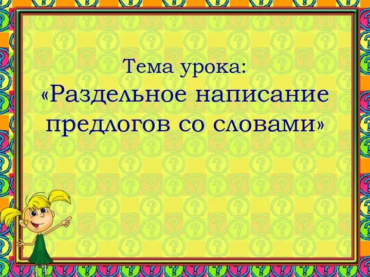 Тема урока: «Раздельное написание предлогов со словами»