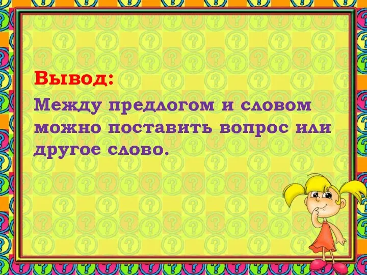 Вывод: Между предлогом и словом можно поставить вопрос или другое слово.