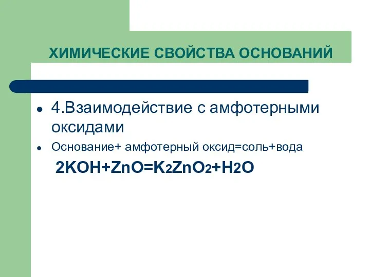 ХИМИЧЕСКИЕ СВОЙСТВА ОСНОВАНИЙ 4.Взаимодействие с амфотерными оксидами Основание+ амфотерный оксид=соль+вода 2KOH+ZnO=K2ZnO2+H2O