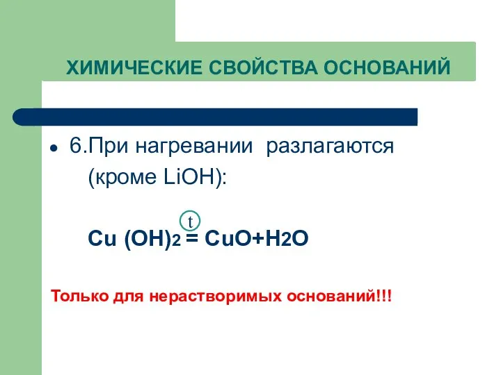 ХИМИЧЕСКИЕ СВОЙСТВА ОСНОВАНИЙ 6.При нагревании разлагаются (кроме LiOH): Cu (OH)2