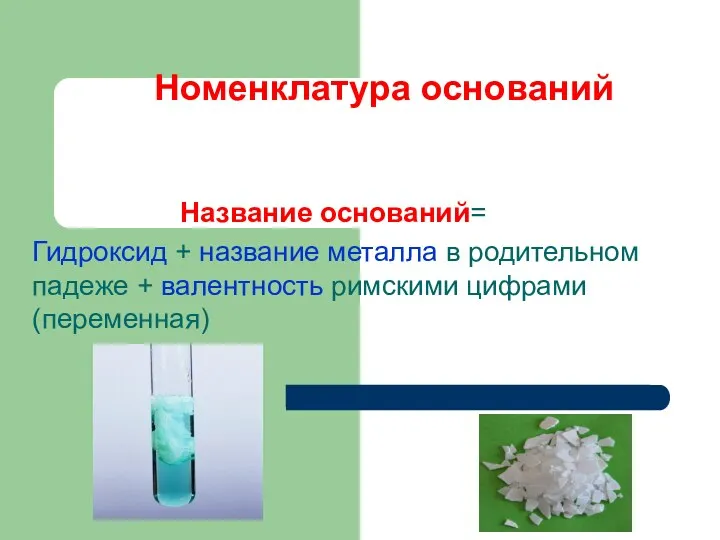 Номенклатура оснований Название оснований= Гидроксид + название металла в родительном падеже + валентность римскими цифрами (переменная)