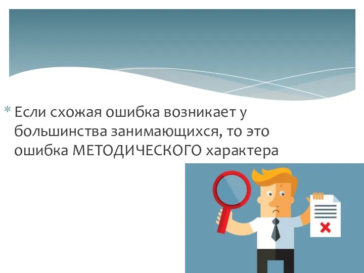 Если схожая ошибка возникает у большинства занимающихся, то это ошибка МЕТОДИЧЕСКОГО характера