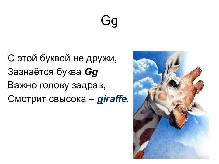 Gg С этой буквой не дружи, Зазнаётся буква Gg. Важно голову задрав, Смотрит свысока – giraffe.