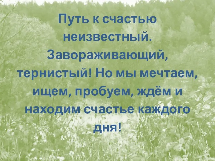 Путь к счастью неизвестный. Завораживающий, тернистый! Но мы мечтаем, ищем,