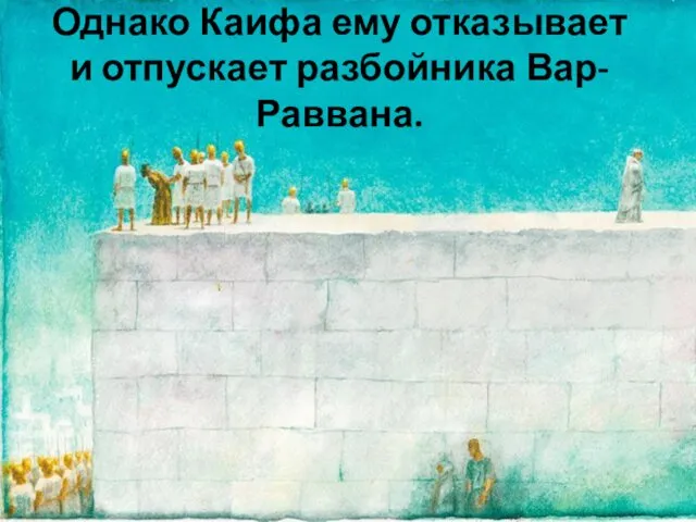 Однако Каифа ему отказывает и отпускает разбойника Вар-Раввана.