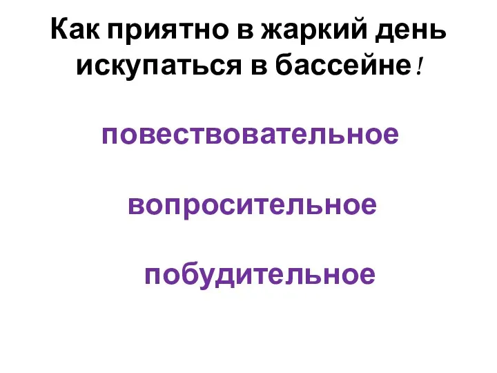 Как приятно в жаркий день искупаться в бассейне! повествовательное вопросительное побудительное