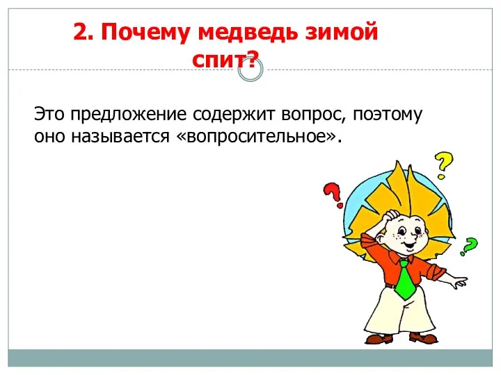 2. Почему медведь зимой спит? Это предложение содержит вопрос, поэтому оно называется «вопросительное».