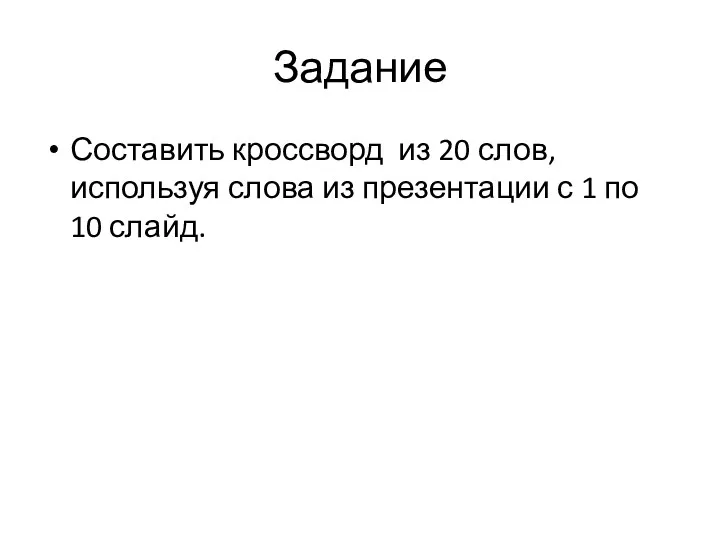 Задание Составить кроссворд из 20 слов, используя слова из презентации с 1 по 10 слайд.