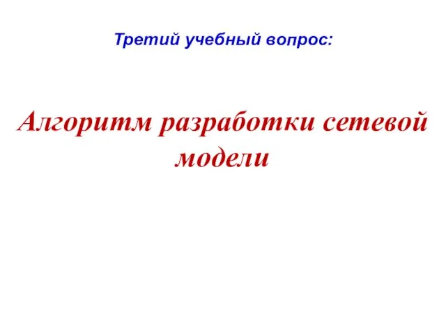 Третий учебный вопрос: Алгоритм разработки сетевой модели