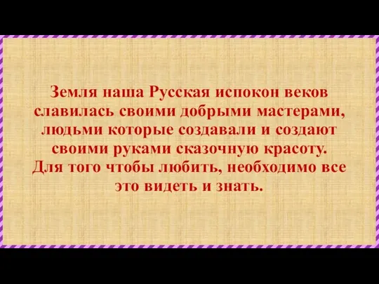 Земля наша Русская испокон веков славилась своими добрыми мастерами, людьми