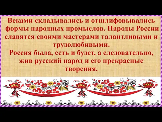 Веками складывались и отшлифовывались формы народных промыслов. Народы России славятся