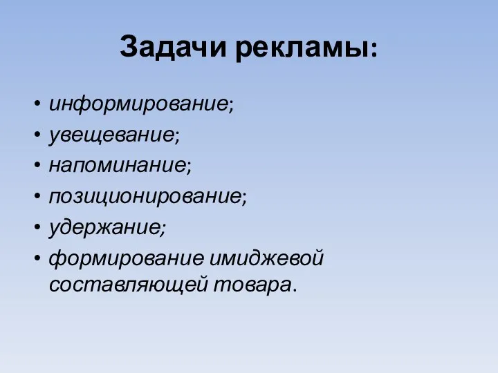 Задачи рекламы: информирование; увещевание; напоминание; позиционирование; удержание; формирование имиджевой составляющей товара.