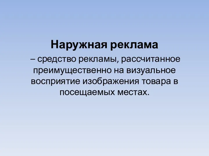 Наружная реклама – средство рекламы, рассчитанное преимущественно на визуальное восприятие изображения товара в посещаемых местах.