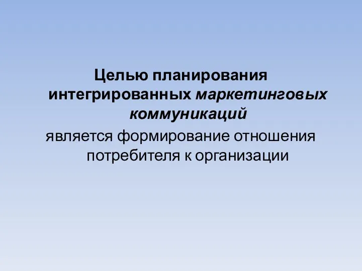 Целью планирования интегрированных маркетинговых коммуникаций является формирование отношения потребителя к организации