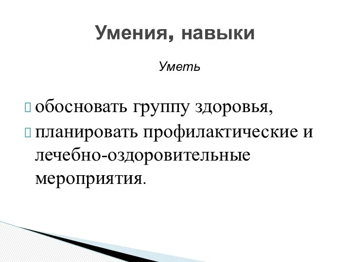 Уметь обосновать группу здоровья, планировать профилактические и лечебно-оздоровительные мероприятия. Умения, навыки