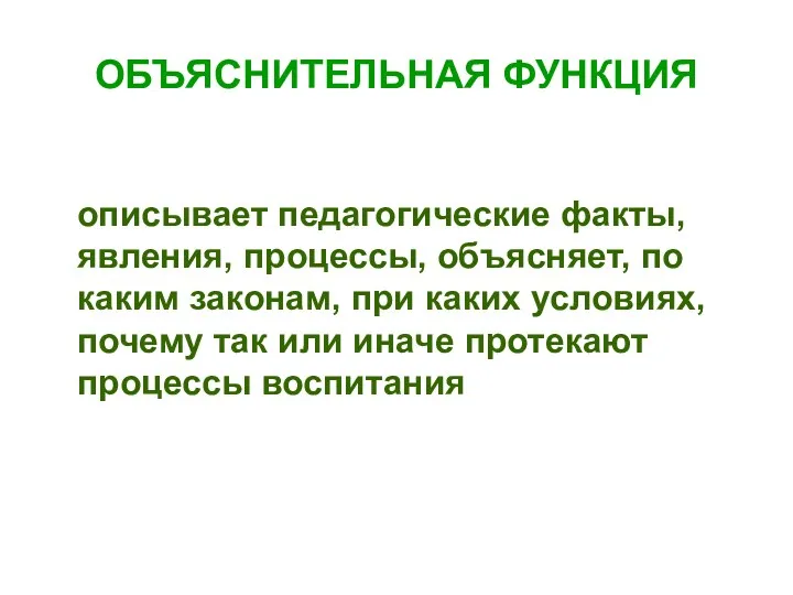 ОБЪЯСНИТЕЛЬНАЯ ФУНКЦИЯ описывает педагогические факты, явления, процессы, объясняет, по каким законам, при каких