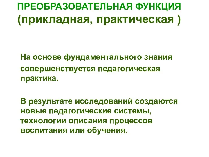 ПРЕОБРАЗОВАТЕЛЬНАЯ ФУНКЦИЯ (прикладная, практическая ) На основе фундаментального знания совершенствуется педагогическая практика. В