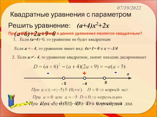 07/19/2022 Квадратные уравнения с параметром Решить уравнение: (а+4)х2+2х(а+6)+2а+9=0 1. Если
