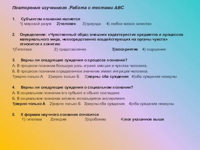 Повторение изученного .Работа с тестами АВС 1. Субъектом познания является