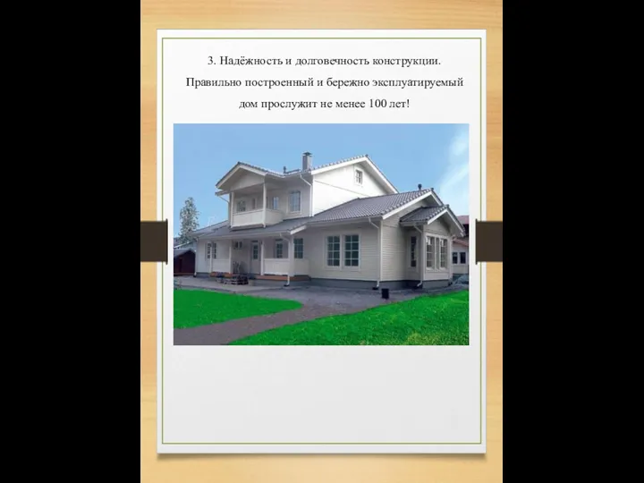 3. Надёжность и долговечность конструкции. Правильно построенный и бережно эксплуатируемый дом прослужит не менее 100 лет!