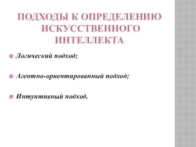 ПОДХОДЫ К ОПРЕДЕЛЕНИЮ ИСКУССТВЕННОГО ИНТЕЛЛЕКТА Логический подход; Агентно-ориентированный подход; Интуитивный подход.