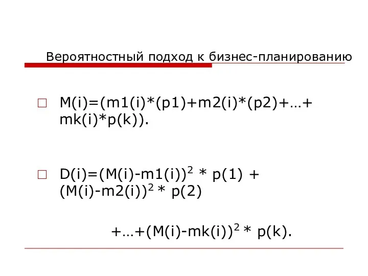 Вероятностный подход к бизнес-планированию M(i)=(m1(i)*(p1)+m2(i)*(p2)+…+ mk(i)*p(k)). D(i)=(M(i)-m1(i))2 * p(1) + (M(i)-m2(i))2 * p(2) +…+(M(i)-mk(i))2 * p(k).