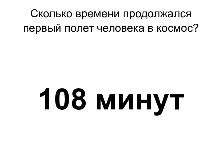 Сколько времени продолжался первый полет человека в космос? 108 минут