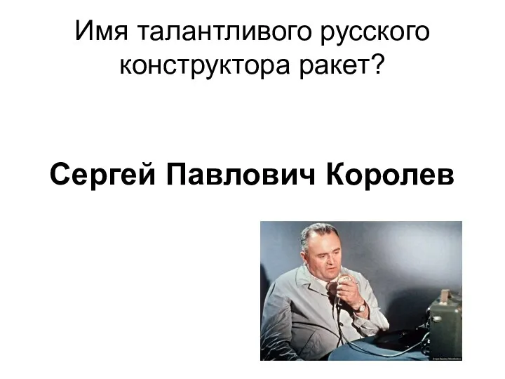 Имя талантливого русского конструктора ракет? Сергей Павлович Королев