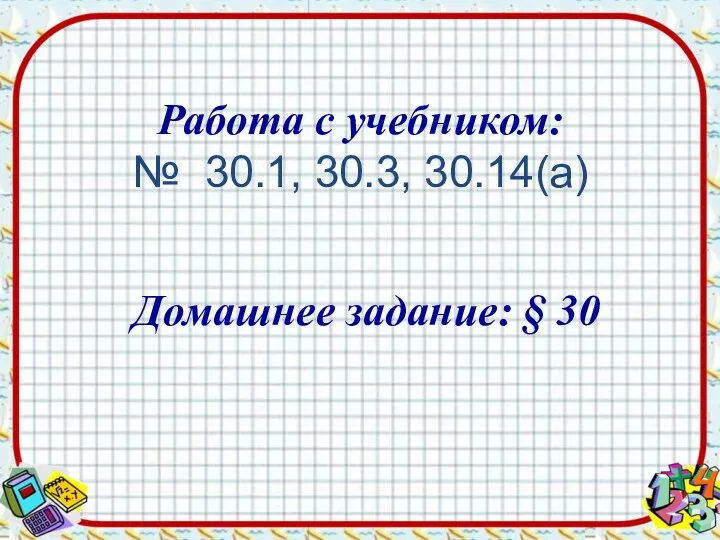 Работа с учебником: № 30.1, 30.3, 30.14(а) Домашнее задание: § 30
