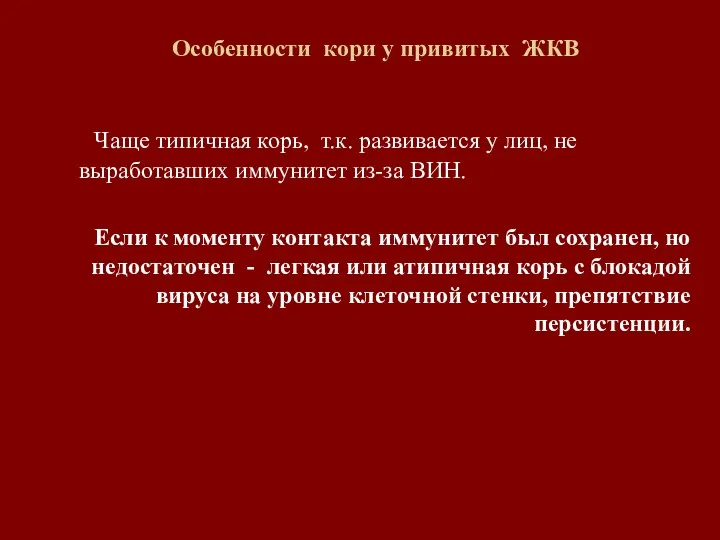 Особенности кори у привитых ЖКВ Чаще типичная корь, т.к. развивается у лиц, не