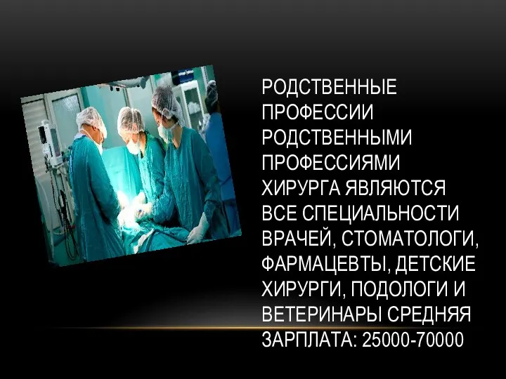 РОДСТВЕННЫЕ ПРОФЕССИИ РОДСТВЕННЫМИ ПРОФЕССИЯМИ ХИРУРГА ЯВЛЯЮТСЯ ВСЕ СПЕЦИАЛЬНОСТИ ВРАЧЕЙ, СТОМАТОЛОГИ,