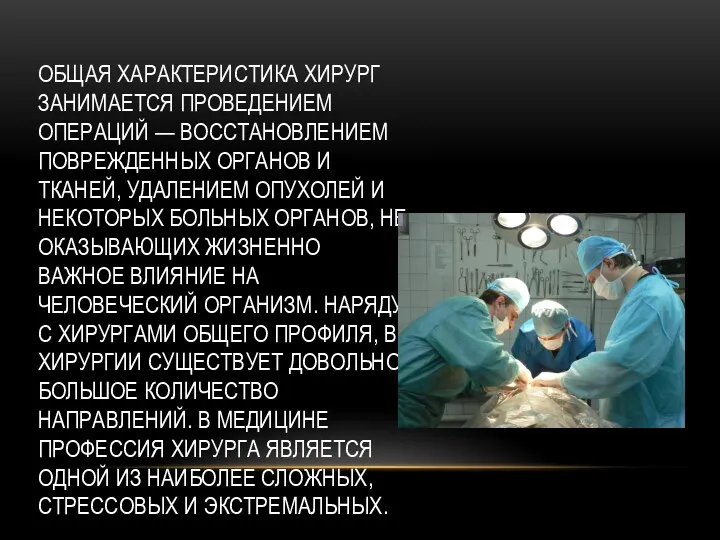 ОБЩАЯ ХАРАКТЕРИСТИКА ХИРУРГ ЗАНИМАЕТСЯ ПРОВЕДЕНИЕМ ОПЕРАЦИЙ — ВОССТАНОВЛЕНИЕМ ПОВРЕЖДЕННЫХ ОРГАНОВ