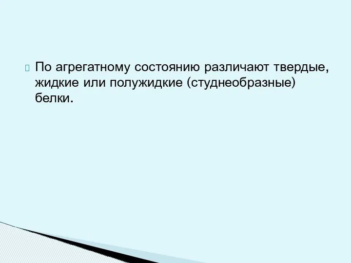 По агрегатному состоянию различают твердые, жидкие или полужидкие (студнеобразные) белки.