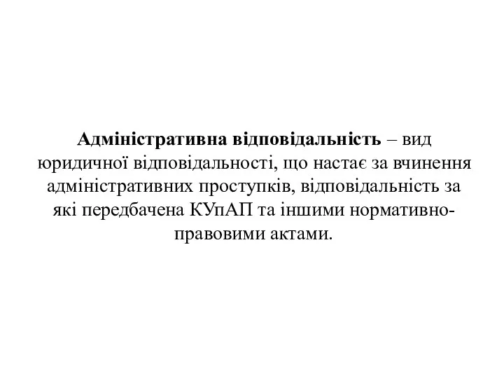 Адміністративна відповідальність – вид юридичної відповідальності, що настає за вчинення