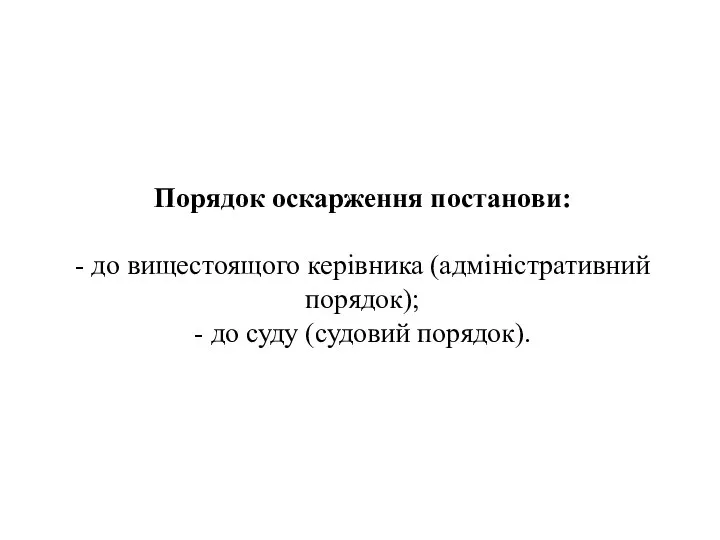 Порядок оскарження постанови: - до вищестоящого керівника (адміністративний порядок); - до суду (судовий порядок).