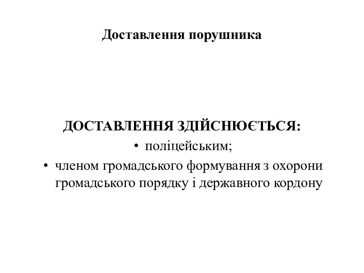 Доставлення порушника ДОСТАВЛЕННЯ ЗДІЙСНЮЄТЬСЯ: поліцейським; членом громадського формування з охорони громадського порядку і державного кордону