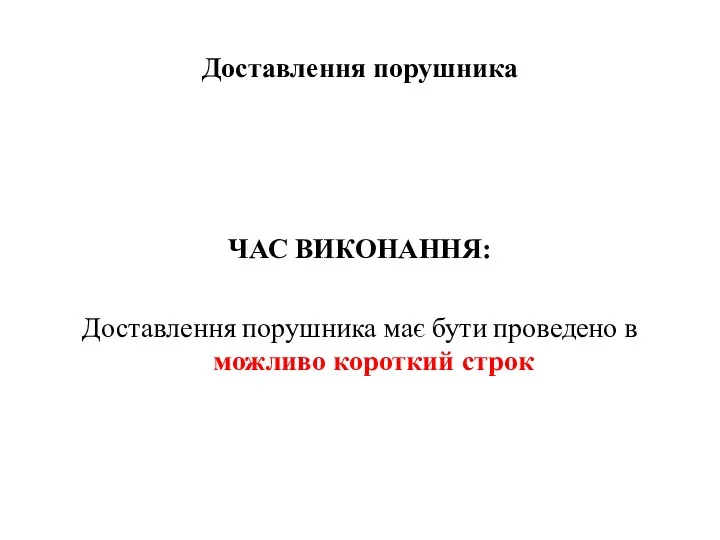 Доставлення порушника ЧАС ВИКОНАННЯ: Доставлення порушника має бути проведено в можливо короткий строк