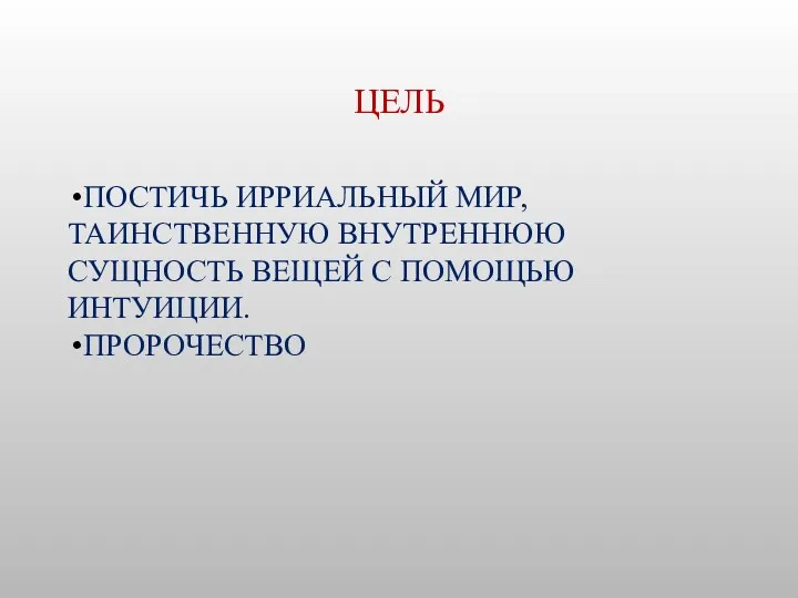 ЦЕЛЬ ПОСТИЧЬ ИРРИАЛЬНЫЙ МИР, ТАИНСТВЕННУЮ ВНУТРЕННЮЮ СУЩНОСТЬ ВЕЩЕЙ С ПОМОЩЬЮ ИНТУИЦИИ. ПРОРОЧЕСТВО