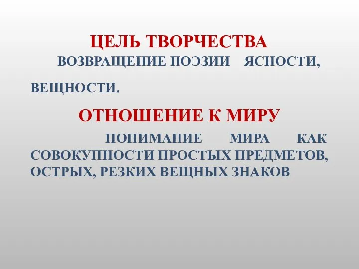 ЦЕЛЬ ТВОРЧЕСТВА ВОЗВРАЩЕНИЕ ПОЭЗИИ ЯСНОСТИ, ВЕЩНОСТИ. ОТНОШЕНИЕ К МИРУ ПОНИМАНИЕ