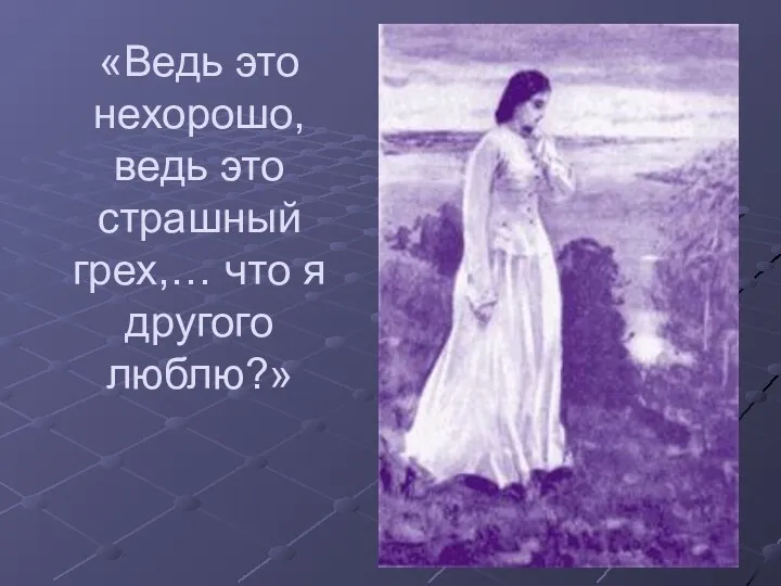 «Ведь это нехорошо, ведь это страшный грех,… что я другого люблю?»