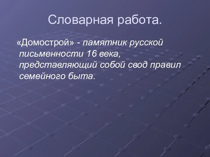 Словарная работа. «Домострой» - памятник русской письменности 16 века, представляющий собой свод правил семейного быта.