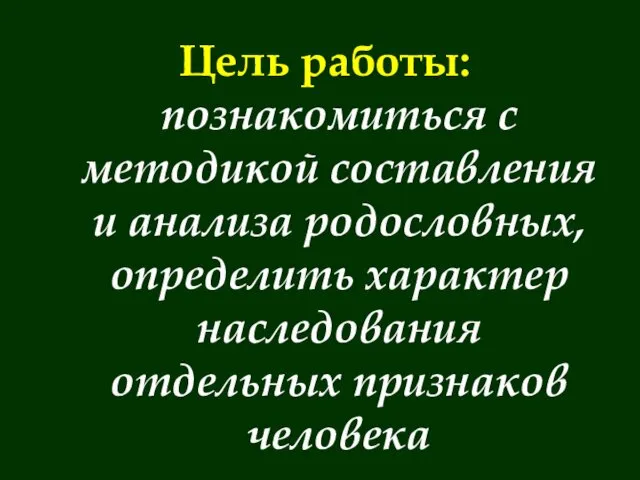 Цель работы: познакомиться с методикой составления и анализа родословных, определить характер наследования отдельных признаков человека