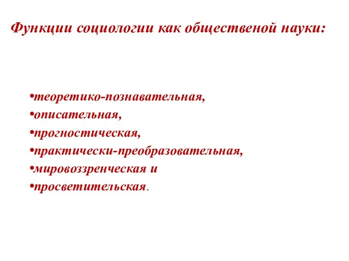 Функции социологии как общественой науки: теоретико-познавательная, описательная, прогностическая, практически-преобразовательная, мировоззренческая и просветительская.