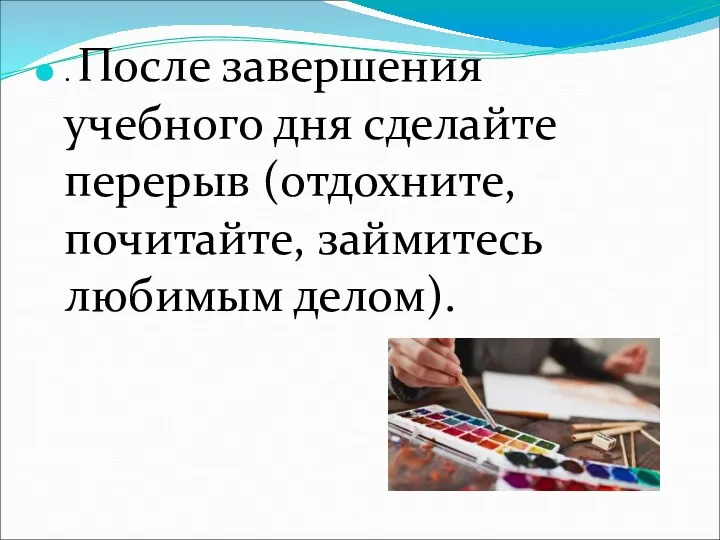 . После завершения учебного дня сделайте перерыв (отдохните, почитайте, займитесь любимым делом).