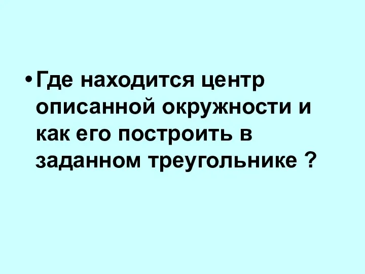 Где находится центр описанной окружности и как его построить в заданном треугольнике ?