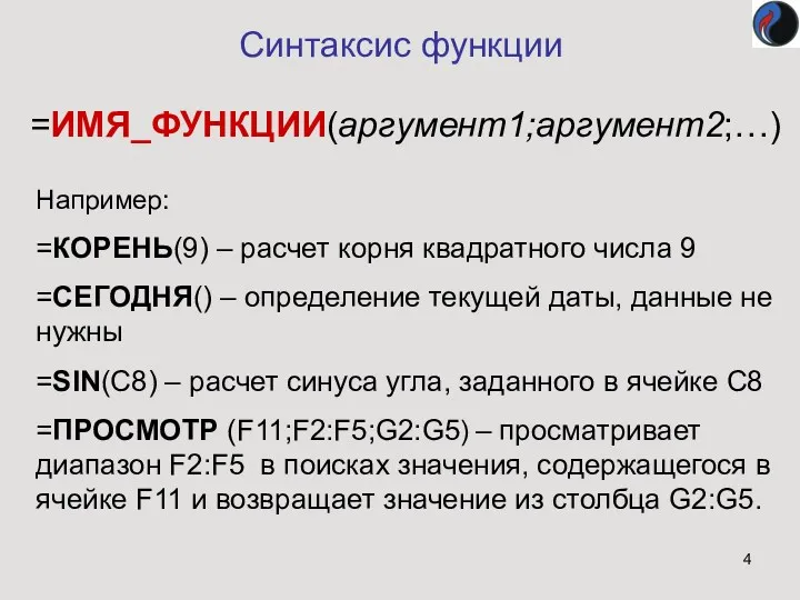 Синтаксис функции =ИМЯ_ФУНКЦИИ(аргумент1;аргумент2;…) Например: =КОРЕНЬ(9) – расчет корня квадратного числа