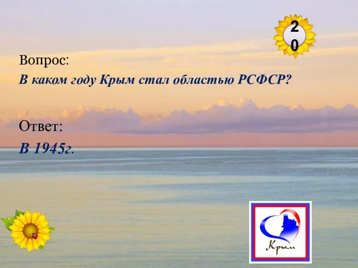 Ответ: В 1945г. Вопрос: В каком году Крым стал областью РСФСР? 20