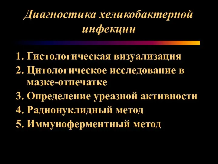 Диагностика хеликобактерной инфекции Гистологическая визуализация Цитологическое исследование в мазке-отпечатке Определение уреазной активности Радионуклидный метод Иммуноферментный метод